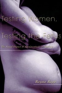 Testing Women, Testing the Fetus, by Rayna Rapp. 1999, Routledge