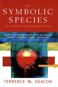 The Symbolic Species, by Terrence W. Deacon. 1997, London and New York: W. W. Norton