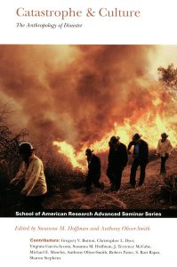 Catastrophe & Culture: The Anthropology of Disaster, edited by Susanna M. Hoffman and Anthony Oliver-Smith, 2002