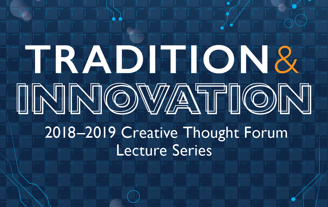 2018-2019 Creative Thought Forum Lecture Series Addresses Tradition and Innovation