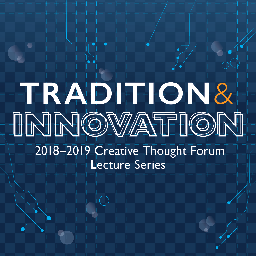 2018-2019 Creative Thought Forum Lecture Series Addresses Tradition and Innovation