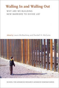 Walling In and Walling Out: Why Are We Building New Barriers to Divide Us? co-edited by Laura McAtackney and Randall McGuire, co-published by SAR Press and UNM Press in 2020
